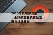 2015年机场客流量,全球航空业的蓬勃发展与挑战并存 2015年机场客流量,全球航空业的蓬勃发展与挑战并存