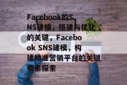 Facebook的SNS建模,搭建与优化的关键,Facebook SNS建模,构建精准营销平台的关键要素探索 Facebook的SNS建模,搭建与优化的关键,Facebook SNS建模,构建精准营销平台的关键要素探索