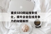 重庆SEO网站搜索优化,提升企业在线竞争力的秘籍解析 重庆SEO网站搜索优化,提升企业在线竞争力的秘籍解析