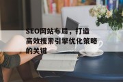 SEO网站布局,打造高效搜索引擎优化策略的关键 SEO网站布局,打造高效搜索引擎优化策略的关键