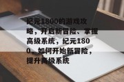 纪元1800的游戏攻略，开启新冒险、掌握高级系统，纪元1800，如何开始新冒险，提升高级系统