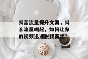 抖音流量提升文案，抖音流量崛起，如何让你的视频迅速脱颖而出?