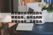 网页播放插件的选购与使用指南,如何选购网页播放插件,实用指南 网页播放插件的选购与使用指南,如何选购网页播放插件,实用指南