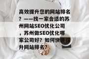 高效提升您的网站排名?——找一家合适的苏州网站SEO优化公司,苏州做SEO优化哪家公司好?如何快速提升网站排名? 高效提升您的网站排名?——找一家合适的苏州网站SEO优化公司,苏州做SEO优化哪家公司好?如何快速提升网站排名?