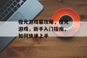 橙光游戏幕攻略，橙光游戏，新手入门指南，如何快速上手