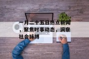 一月二十五日热点新闻,聚焦时事动态,洞察社会脉搏 一月二十五日热点新闻,聚焦时事动态,洞察社会脉搏