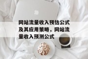 网站流量收入预估公式及其应用策略,网站流量收入预测公式 网站流量收入预估公式及其应用策略,网站流量收入预测公式