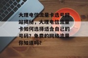 大理电信流量卡选号网站揭秘,大理电信流量卡如何选择适合自己的号码?免费的网络流量你知道吗? 大理电信流量卡选号网站揭秘,大理电信流量卡如何选择适合自己的号码?免费的网络流量你知道吗?