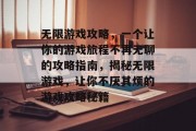 无限游戏攻略,一个让你的游戏旅程不再无聊的攻略指南,揭秘无限游戏,让你不厌其烦的游戏攻略秘籍 无限游戏攻略,一个让你的游戏旅程不再无聊的攻略指南,揭秘无限游戏,让你不厌其烦的游戏攻略秘籍