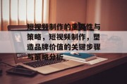 短视频制作的重要性与策略，短视频制作，塑造品牌价值的关键步骤与策略分析