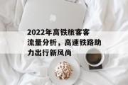 2022年高铁旅客客流量分析，高速铁路助力出行新风尚