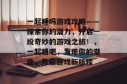 一起睡吗游戏攻略——探索你的潜力,开启一段奇妙的游戏之旅!,一起睡吧,发现你的潜能,开启游戏新旅程 一起睡吗游戏攻略——探索你的潜力,开启一段奇妙的游戏之旅!,一起睡吧,发现你的潜能,开启游戏新旅程