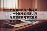 汽车美容店提升客流量，一个策略的探索，汽车美容店提升客流量的策略探索