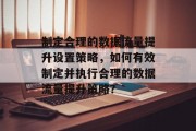 制定合理的数据流量提升设置策略,如何有效制定并执行合理的数据流量提升策略?