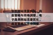 导航网站流量购买,商业策略与市场洞察,电子商务网站流量优化,商业策略与市场洞察 导航网站流量购买,商业策略与市场洞察,电子商务网站流量优化,商业策略与市场洞察