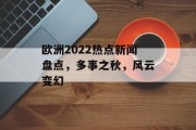 欧洲2022热点新闻盘点,多事之秋,风云变幻 欧洲2022热点新闻盘点,多事之秋,风云变幻