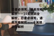 忍者必须死,通关攻略解析——10关挑战全解析,忍者必须死,通关攻略解析——十关挑战全解析 忍者必须死,通关攻略解析——10关挑战全解析,忍者必须死,通关攻略解析——十关挑战全解析