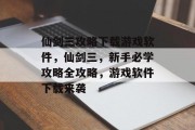 仙剑三攻略下载游戏软件,仙剑三,新手必学攻略全攻略,游戏软件下载来袭 仙剑三攻略下载游戏软件,仙剑三,新手必学攻略全攻略,游戏软件下载来袭