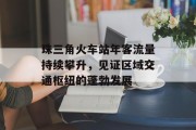 珠三角火车站年客流量持续攀升,见证区域交通枢纽的蓬勃发展 珠三角火车站年客流量持续攀升,见证区域交通枢纽的蓬勃发展