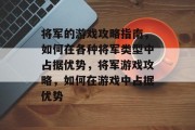 将军的游戏攻略指南,如何在各种将军类型中占据优势,将军游戏攻略,如何在游戏中占据优势 将军的游戏攻略指南,如何在各种将军类型中占据优势,将军游戏攻略,如何在游戏中占据优势