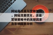 网站商流量与营销策略，网站流量优化，企业营销策略中的关键因素及影响因素分析