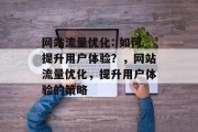 网站流量优化: 如何提升用户体验?,网站流量优化,提升用户体验的策略 网站流量优化: 如何提升用户体验?,网站流量优化,提升用户体验的策略