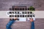 社区提升销售流量的策略与方法,社区营销,提升销售流量的策略与方法分析 社区提升销售流量的策略与方法,社区营销,提升销售流量的策略与方法分析