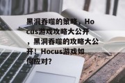 黑洞吞噬的策略,Hocus游戏攻略大公开,黑洞吞噬的攻略大公开!Hocus游戏如何应对? 黑洞吞噬的策略,Hocus游戏攻略大公开,黑洞吞噬的攻略大公开!Hocus游戏如何应对?