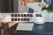 搭建高流量网站,轻松搭建高效网站