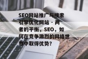 SEO网站推广与搜索引擎优化网站 - 两者的平衡，SEO，如何在竞争激烈的网络世界中取得优势？
