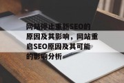 网站停止重新SEO的原因及其影响，网站重启SEO原因及其可能的影响分析