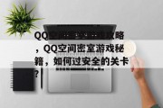 QQ空间密室游戏攻略,QQ空间密室游戏秘籍,如何过安全的关卡? QQ空间密室游戏攻略,QQ空间密室游戏秘籍,如何过安全的关卡?