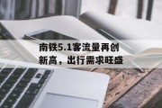 南铁5.1客流量再创新高,出行需求旺盛 南铁5.1客流量再创新高,出行需求旺盛