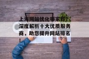 上海网站优化哪家好?深度解析十大优质服务商,助您提升网站排名! 上海网站优化哪家好?深度解析十大优质服务商,助您提升网站排名!
