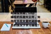 从Lisp插件网站获取编程乐趣,Lisp编程的乐趣大公开,如何在不花大量时间和精力的情况下学习编程? 从Lisp插件网站获取编程乐趣,Lisp编程的乐趣大公开,如何在不花大量时间和精力的情况下学习编程?