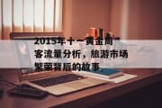 2015年十一黄金周客流量分析，旅游市场繁荣背后的故事