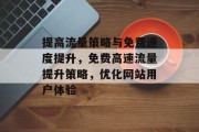 提高流量策略与免费速度提升，免费高速流量提升策略，优化网站用户体验