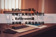 Bathroom通关攻略，实用指南与技巧，Bathroom通关攻略，实用指南与技巧