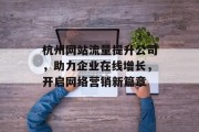 杭州网站流量提升公司,助力企业在线增长,开启网络营销新篇章 杭州网站流量提升公司,助力企业在线增长,开启网络营销新篇章