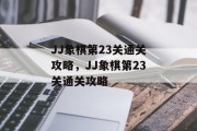 JJ象棋第23关通关攻略,JJ象棋第23关通关攻略 JJ象棋第23关通关攻略,JJ象棋第23关通关攻略