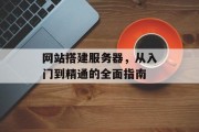 网站搭建服务器，从入门到精通的全面指南