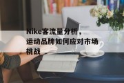 Nike客流量分析,运动品牌如何应对市场挑战 Nike客流量分析,运动品牌如何应对市场挑战