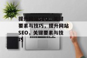 提升网站SEO,关键要素与技巧,提升网站SEO,关键要素与技巧