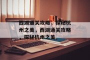 西湖通关攻略，探秘杭州之美，西湖通关攻略，探秘杭州之美