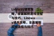 Lineway通关攻略,全面解析游戏流程与技巧,Lineway通关攻略,全面解析游戏流程与技巧 Lineway通关攻略,全面解析游戏流程与技巧,Lineway通关攻略,全面解析游戏流程与技巧