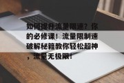 如何提升流量限速？你的必修课！流量限制速破解秘籍教你轻松超神，流量无极限！