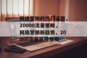 网络营销的热门话题，20000流量策略，网络营销新趋势，20000流量策略指南