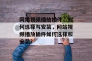 网站视频播放插件,如何选择与安装,网站视频播放插件如何选择和安装? 网站视频播放插件,如何选择与安装,网站视频播放插件如何选择和安装?