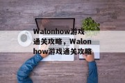 Walonhow游戏通关攻略，Walonhow游戏通关攻略
