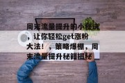 周末流量提升的小秘诀,让你轻松get涨粉大法!,策略爆棚,周末流量提升秘籍揭秘 周末流量提升的小秘诀,让你轻松get涨粉大法!,策略爆棚,周末流量提升秘籍揭秘